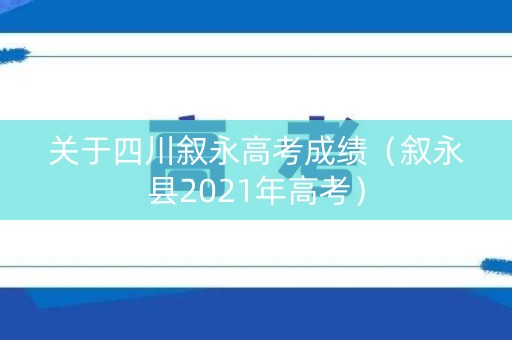 关于四川叙永高考成绩（叙永县2021年高考）