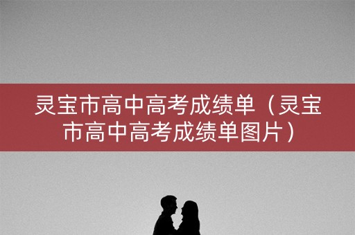 灵宝市高中高考成绩单（灵宝市高中高考成绩单图片）