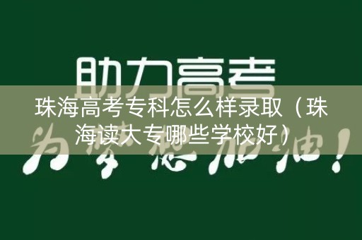 珠海高考专科怎么样录取（珠海读大专哪些学校好）
