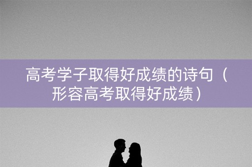 高考学子取得好成绩的诗句（形容高考取得好成绩）