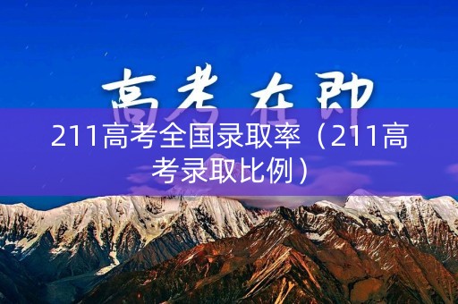 211高考全国录取率（211高考录取比例）