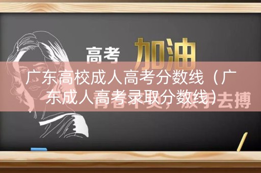 广东高校成人高考分数线（广东成人高考录取分数线）
