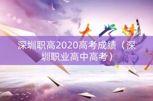 深圳职高2020高考成绩（深圳职业高中高考）