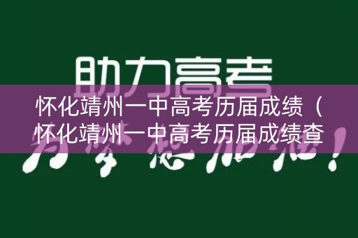 怀化靖州一中高考历届成绩（怀化靖州一中高考历届成绩查询）