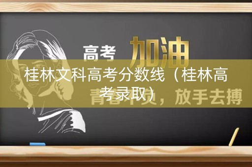 桂林文科高考分数线（桂林高考录取）