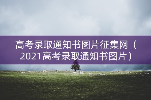 高考录取通知书图片征集网（2021高考录取通知书图片）