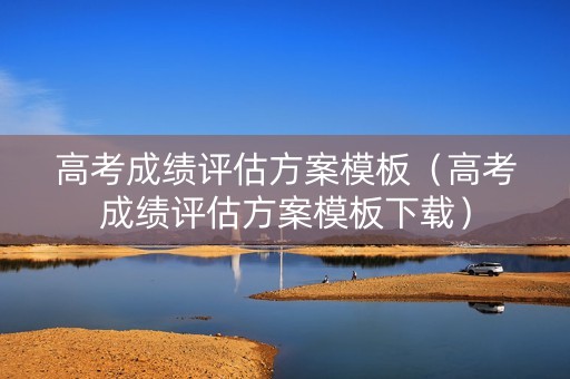 高考成绩评估方案模板（高考成绩评估方案模板下载）