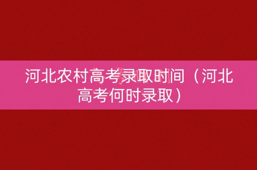 河北农村高考录取时间（河北高考何时录取）