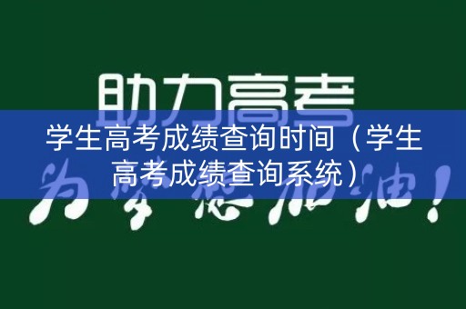 学生高考成绩查询时间（学生高考成绩查询系统）