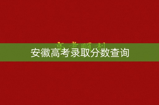 安徽高考录取分数查询 安徽高考录取分数查询