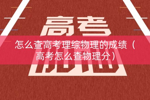 怎么查高考理综物理的成绩（高考怎么查物理分）