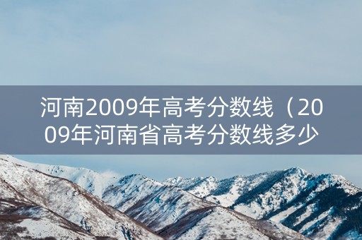 河南2009年高考分数线（2009年河南省高考分数线多少）