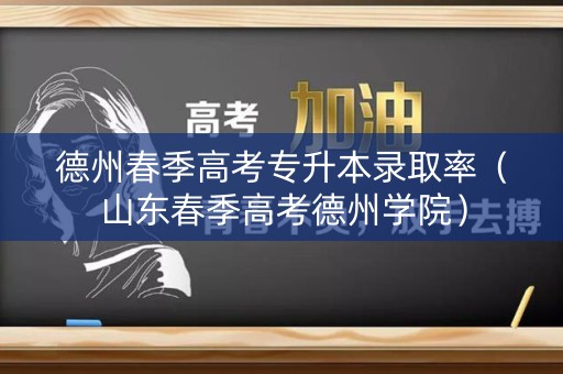 德州春季高考专升本录取率（山东春季高考德州学院）