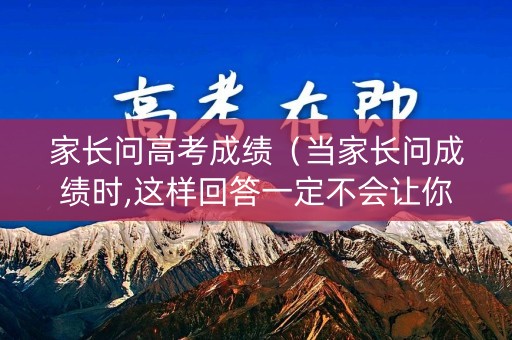 家长问高考成绩（当家长问成绩时,这样回答一定不会让你失望）
