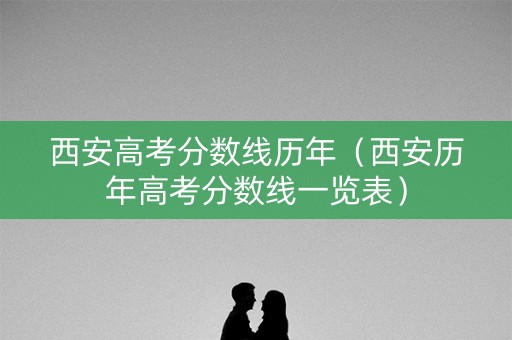 西安高考分数线历年（西安历年高考分数线一览表）