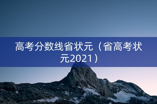 高考分数线省状元（省高考状元2021）