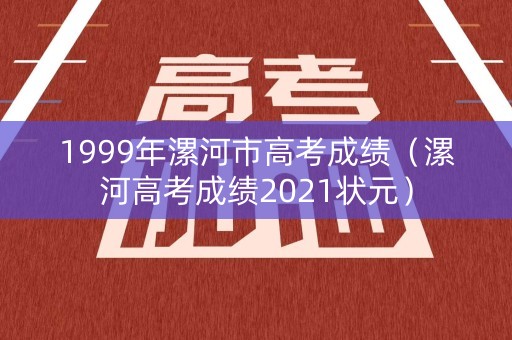 1999年漯河市高考成绩（漯河高考成绩2021状元）