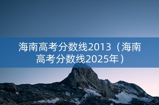 海南高考分数线2013（海南高考分数线2025年）
