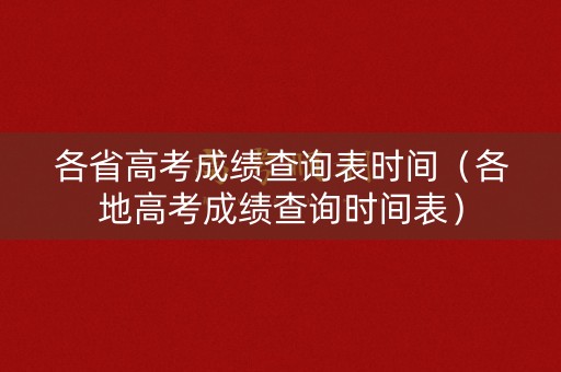 各省高考成绩查询表时间（各地高考成绩查询时间表）
