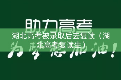 湖北高考被录取后去复读（湖北高考复读生）