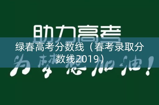 绿春高考分数线（春考录取分数线2019）