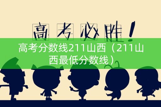 高考分数线211山西（211山西最低分数线）