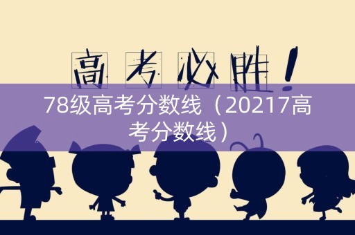 78级高考分数线（20217高考分数线）