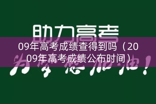 09年高考成绩查得到吗（2009年高考成绩公布时间）
