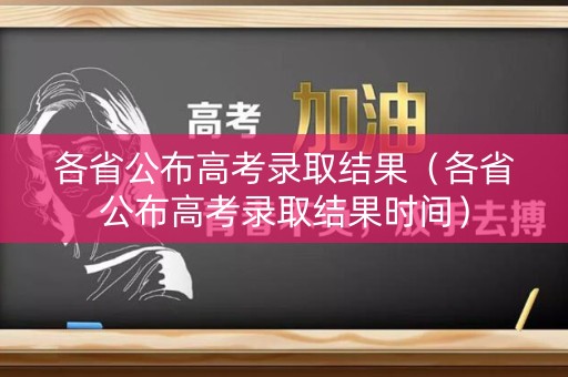 各省公布高考录取结果（各省公布高考录取结果时间）