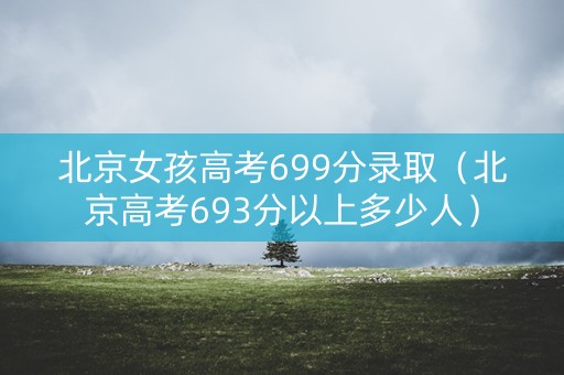 北京女孩高考699分录取（北京高考693分以上多少人）