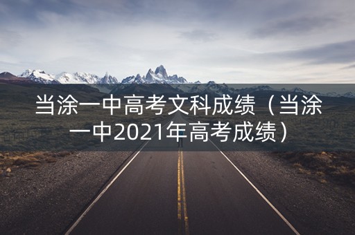 当涂一中高考文科成绩（当涂一中2021年高考成绩）