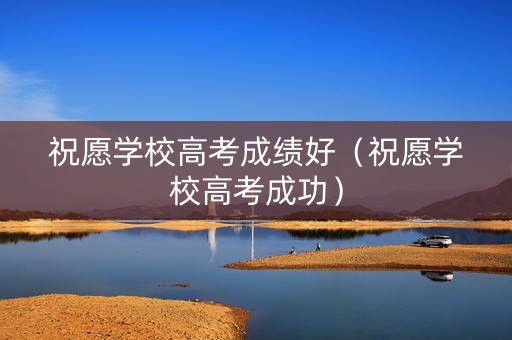 祝愿学校高考成绩好（祝愿学校高考成功）