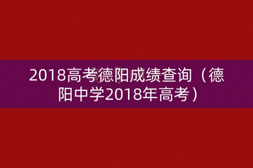 2018高考德阳成绩查询（德阳中学2018年高考）