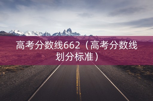 高考分数线662（高考分数线划分标准）