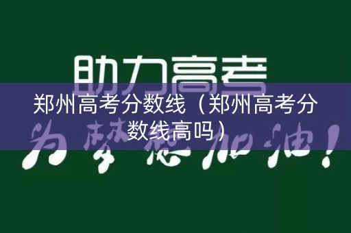 郑州高考分数线（郑州高考分数线高吗）