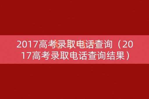 2017高考录取电话查询（2017高考录取电话查询结果）