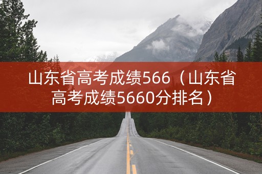 山东省高考成绩566（山东省高考成绩5660分排名）