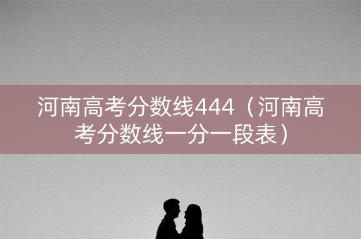 河南高考分数线444（河南高考分数线一分一段表）