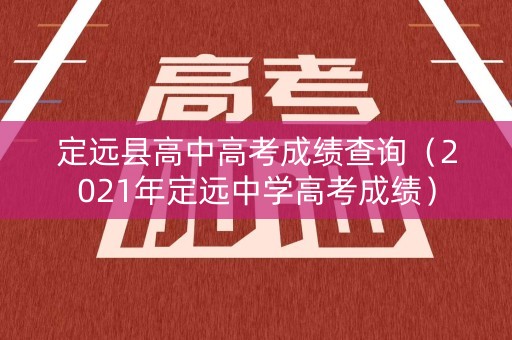 定远县高中高考成绩查询（2021年定远中学高考成绩）