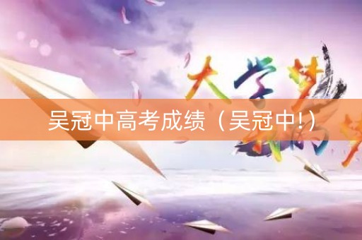 吴冠中高考成绩（吴冠中!）