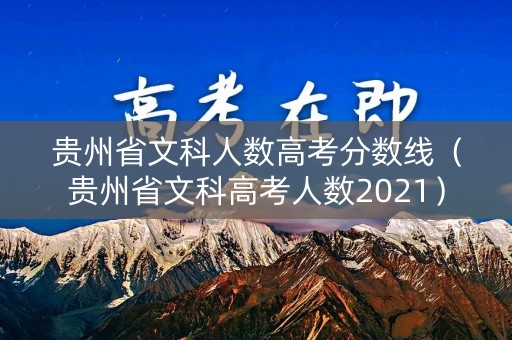 贵州省文科人数高考分数线（贵州省文科高考人数2021）