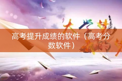 高考提升成绩的软件（高考分数软件）