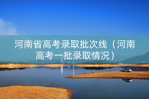 河南省高考录取批次线（河南高考一批录取情况）