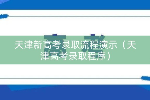 天津新高考录取流程演示（天津高考录取程序）