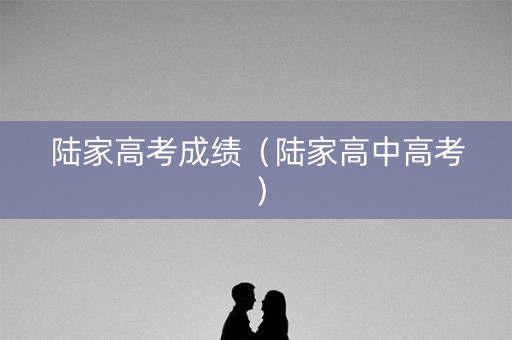 陆家高考成绩（陆家高中高考）