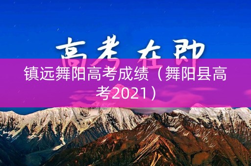 镇远舞阳高考成绩（舞阳县高考2021）