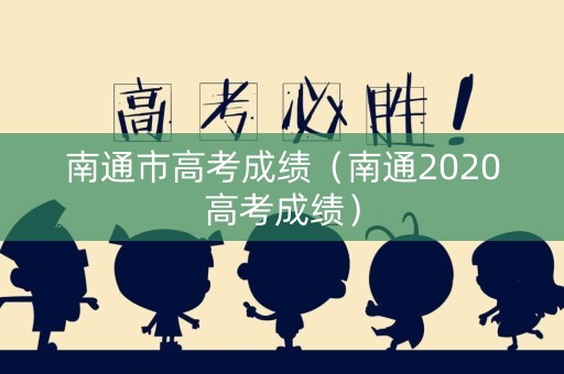 南通市高考成绩（南通2020高考成绩）