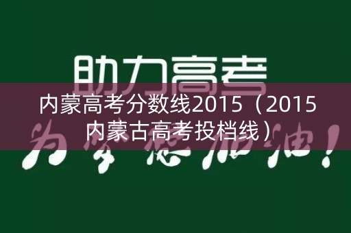 内蒙高考分数线2015（2015内蒙古高考投档线）