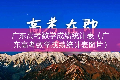 广东高考数学成绩统计表（广东高考数学成绩统计表图片）