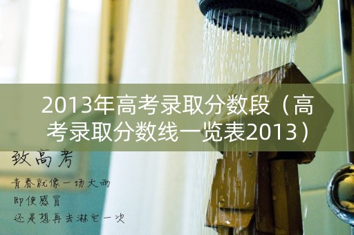 2013年高考录取分数段（高考录取分数线一览表2013）